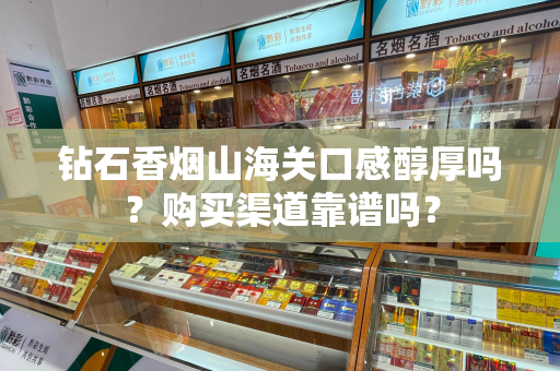 钻石香烟山海关口感醇厚吗？购买渠道靠谱吗？